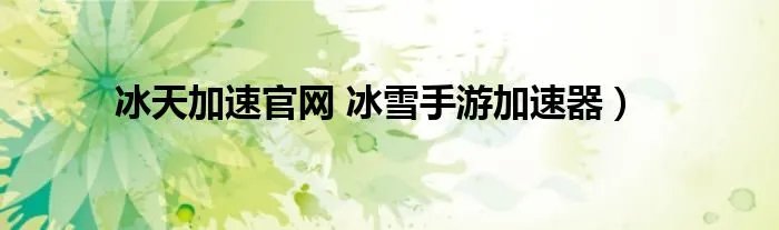 冰天加速官网 冰雪手游加速器）