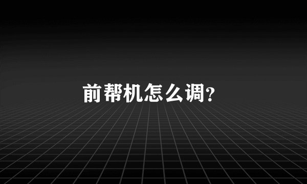 前帮机怎么调？