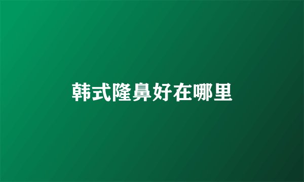 韩式隆鼻好在哪里
