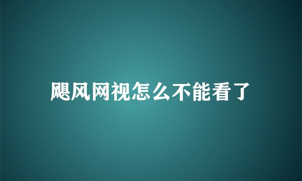 飓风网视怎么不能看了
