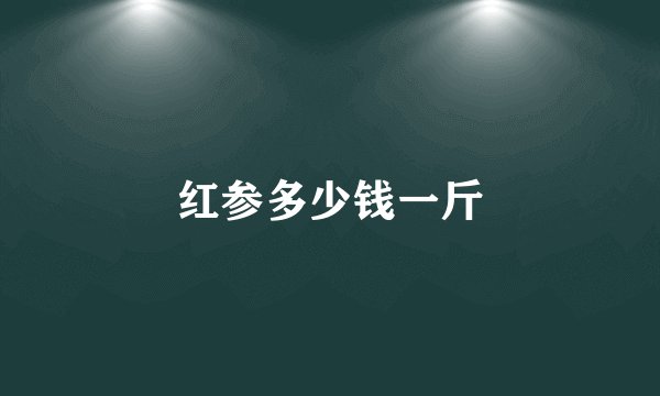 红参多少钱一斤