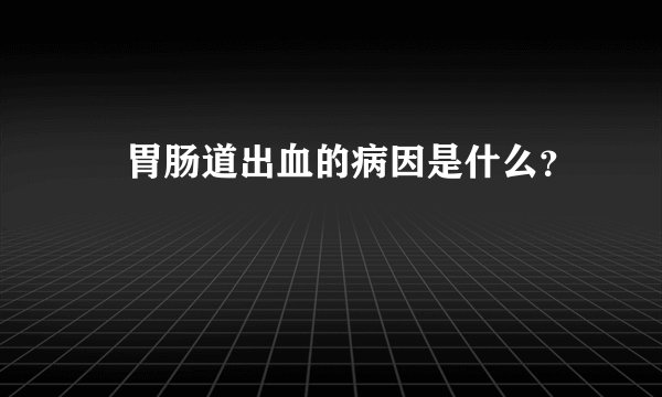​胃肠道出血的病因是什么？