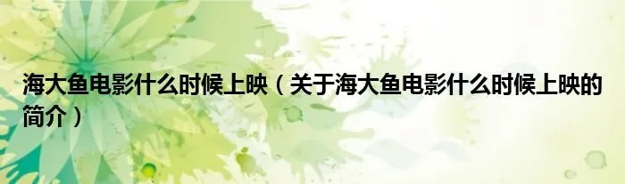 海大鱼电影什么时候上映（关于海大鱼电影什么时候上映的简介）