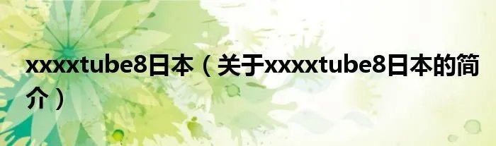 xxxxtube8日本(关于xxxxtube8日本的简介)
