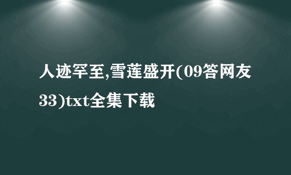 人迹罕至,雪莲盛开(09答网友33)txt全集下载