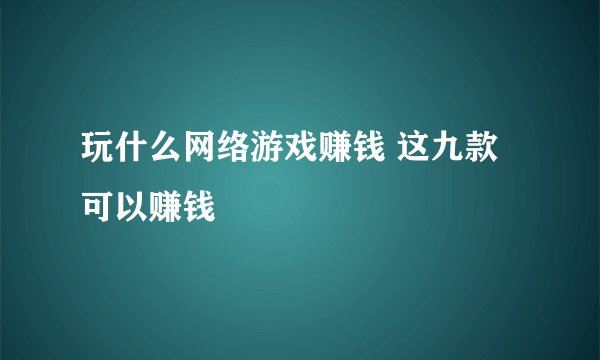 玩什么网络游戏赚钱 这九款可以赚钱