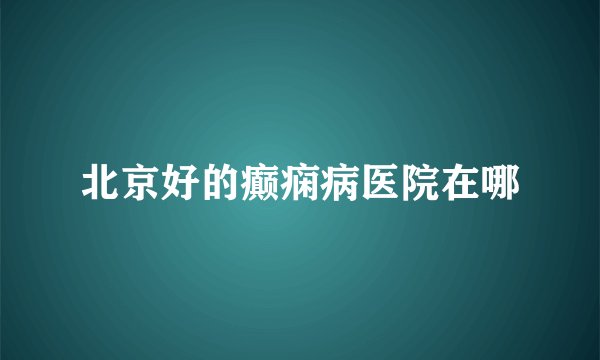 北京好的癫痫病医院在哪