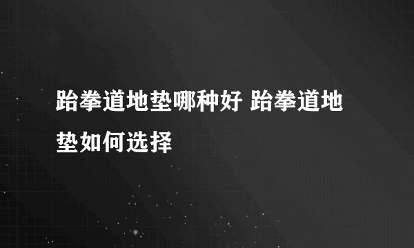 跆拳道地垫哪种好 跆拳道地垫如何选择