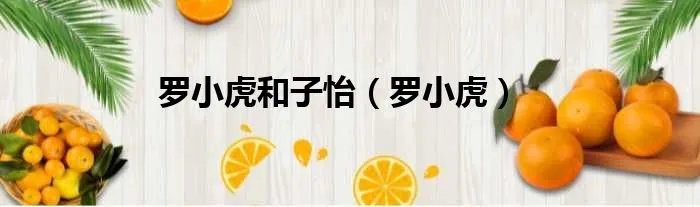 罗小虎和子怡（罗小虎）