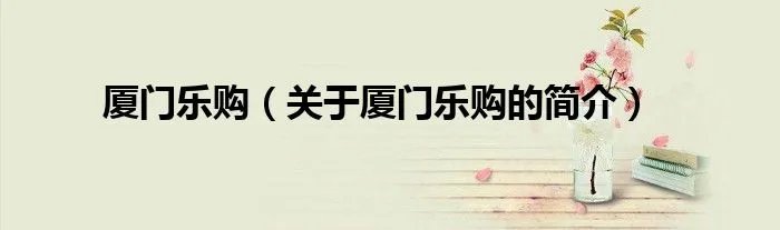 厦门乐购（关于厦门乐购的简介）