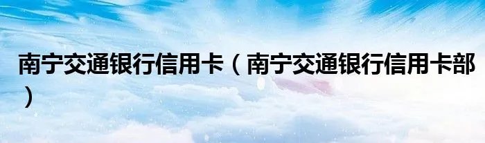 南宁交通银行信用卡（南宁交通银行信用卡部）