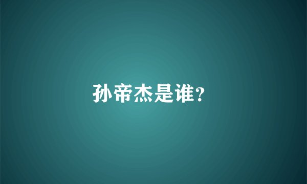 孙帝杰是谁？