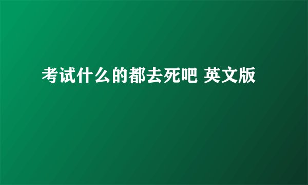 考试什么的都去死吧 英文版