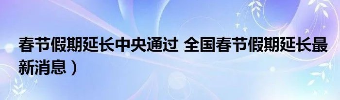 春节假期延长中央通过 全国春节假期延长最新消息）