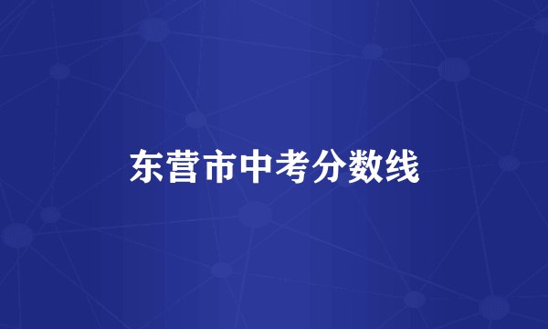 东营市中考分数线