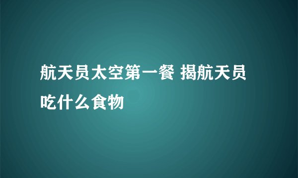 航天员太空第一餐 揭航天员吃什么食物