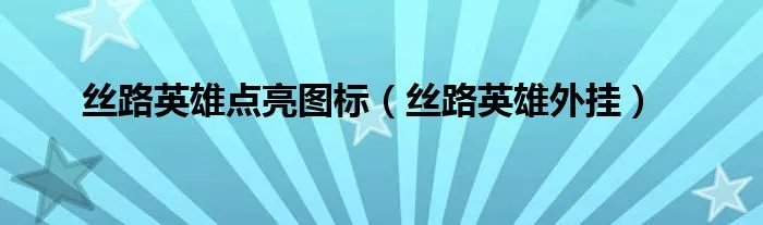 丝路英雄点亮图标(丝路英雄外挂)