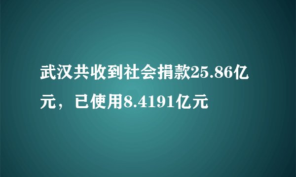武汉共收到社会捐款25.86亿元，已使用8.4191亿元