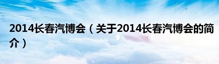 2014长春汽博会（关于2014长春汽博会的简介）