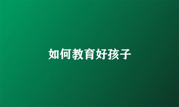 如何教育好孩子