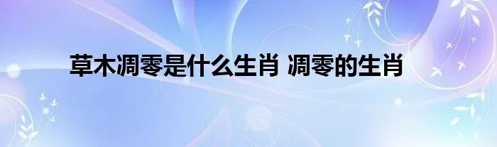 草木凋零是什么生肖 凋零的生肖