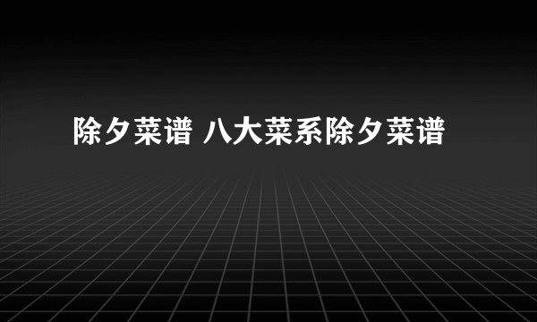 除夕菜谱 八大菜系除夕菜谱