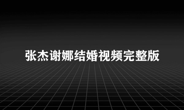 张杰谢娜结婚视频完整版