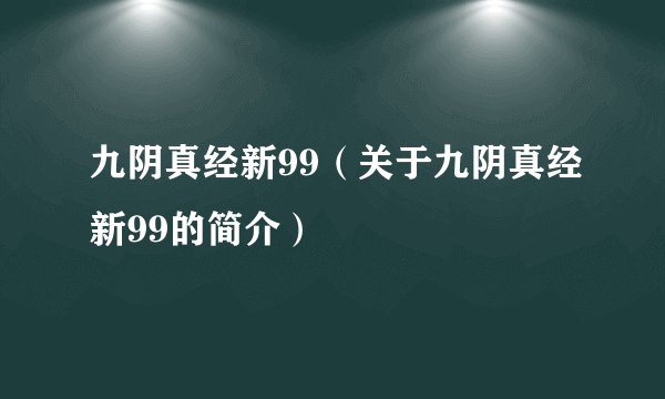九阴真经新99（关于九阴真经新99的简介）