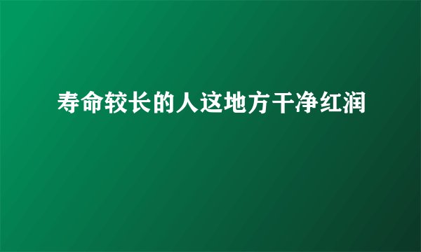 寿命较长的人这地方干净红润