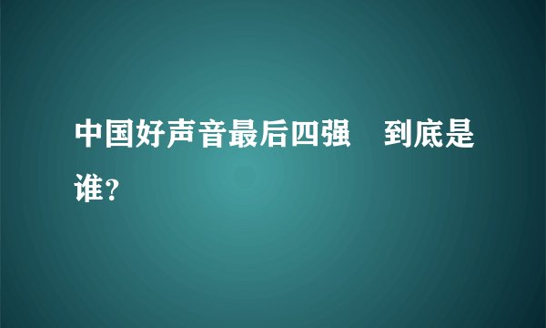 中国好声音最后四强　到底是谁？