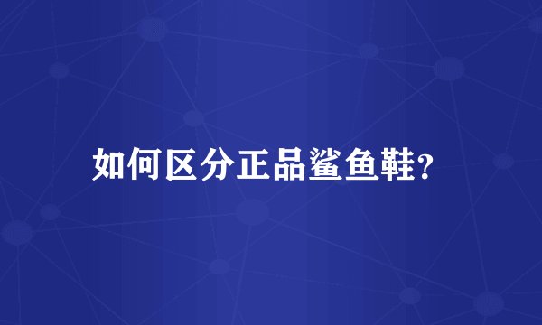 如何区分正品鲨鱼鞋？