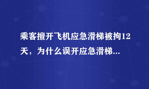 乘客擅开飞机应急滑梯被拘12天，为什么误开应急滑梯后果这么严重？