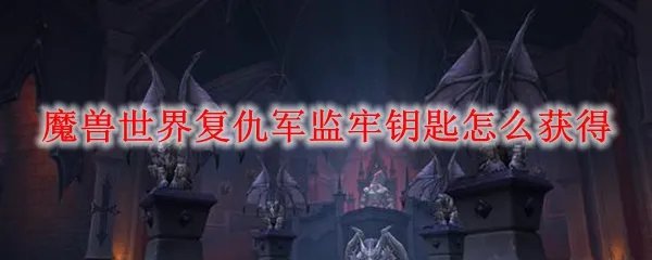 魔兽世界复仇军监牢钥匙怎么获得