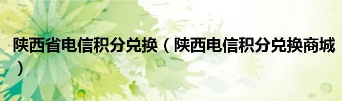 陕西省电信积分兑换（陕西电信积分兑换商城）