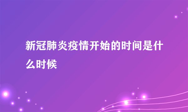 新冠肺炎疫情开始的时间是什么时候