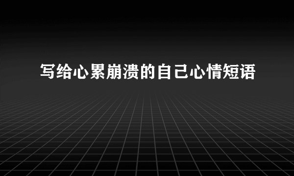 写给心累崩溃的自己心情短语