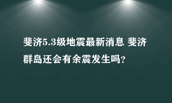 斐济5.3级地震最新消息 斐济群岛还会有余震发生吗?