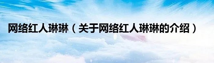 网络红人琳琳（关于网络红人琳琳的介绍）