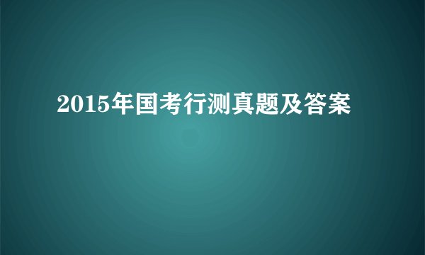 2015年国考行测真题及答案