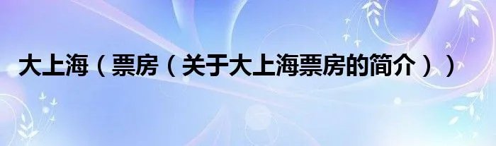 大上海（票房（关于大上海票房的简介））