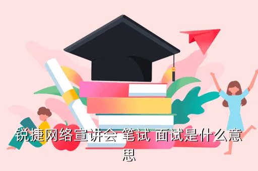 锐捷网络笔试，锐捷网络宣讲会 笔试 面试是什么意思