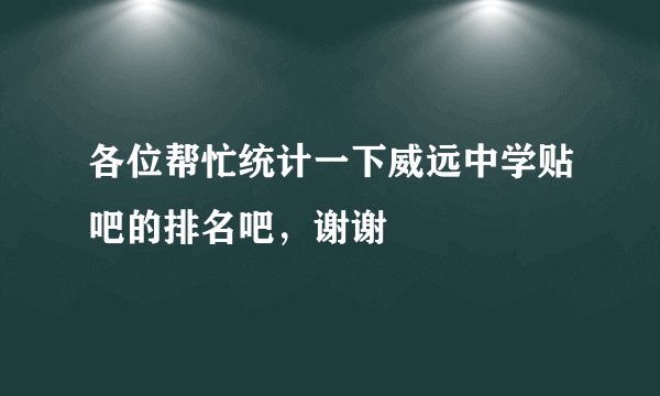 各位帮忙统计一下威远中学贴吧的排名吧，谢谢
