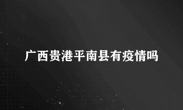 广西贵港平南县有疫情吗