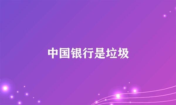 中国银行是垃圾