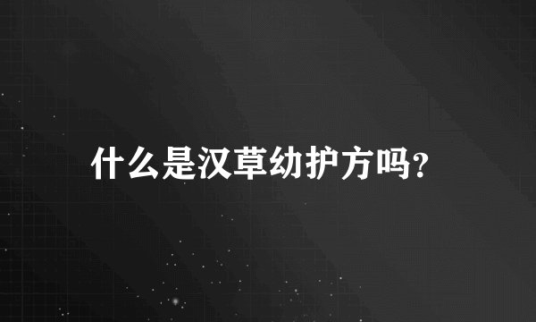 什么是汉草幼护方吗？
