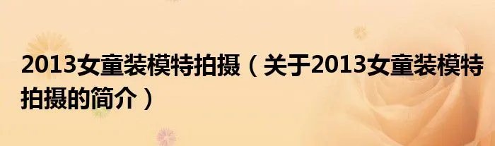 2013女童装模特拍摄（关于2013女童装模特拍摄的简介）
