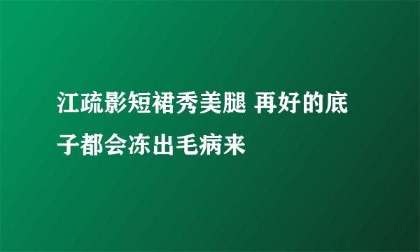 江疏影短裙秀美腿 再好的底子都会冻出毛病来