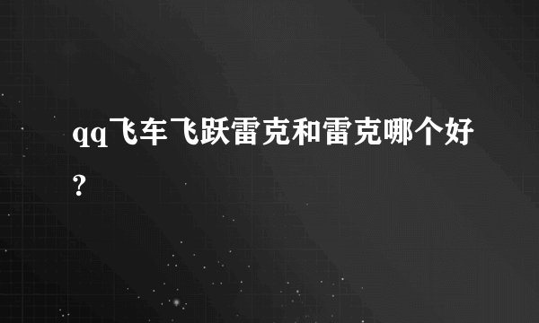qq飞车飞跃雷克和雷克哪个好?