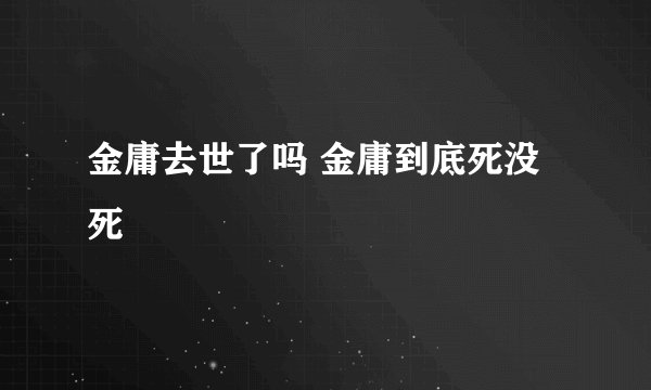 金庸去世了吗 金庸到底死没死