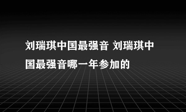 刘瑞琪中国最强音 刘瑞琪中国最强音哪一年参加的